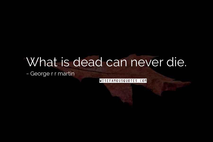 George R R Martin Quotes: What is dead can never die.