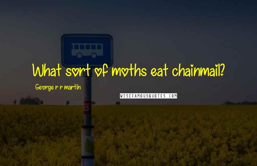 George R R Martin Quotes: What sort of moths eat chainmail?