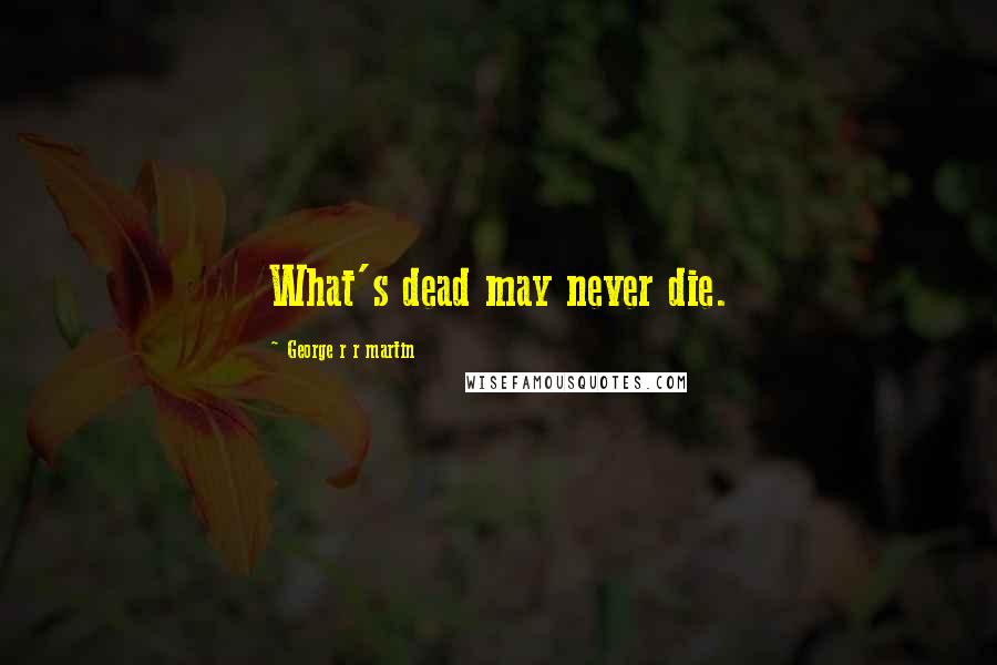 George R R Martin Quotes: What's dead may never die.