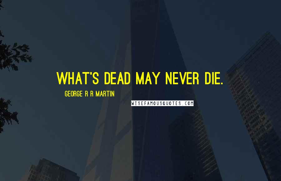 George R R Martin Quotes: What's dead may never die.