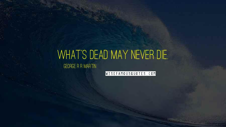 George R R Martin Quotes: What's dead may never die.