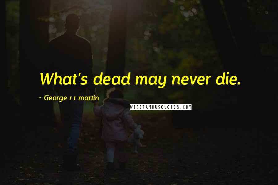 George R R Martin Quotes: What's dead may never die.