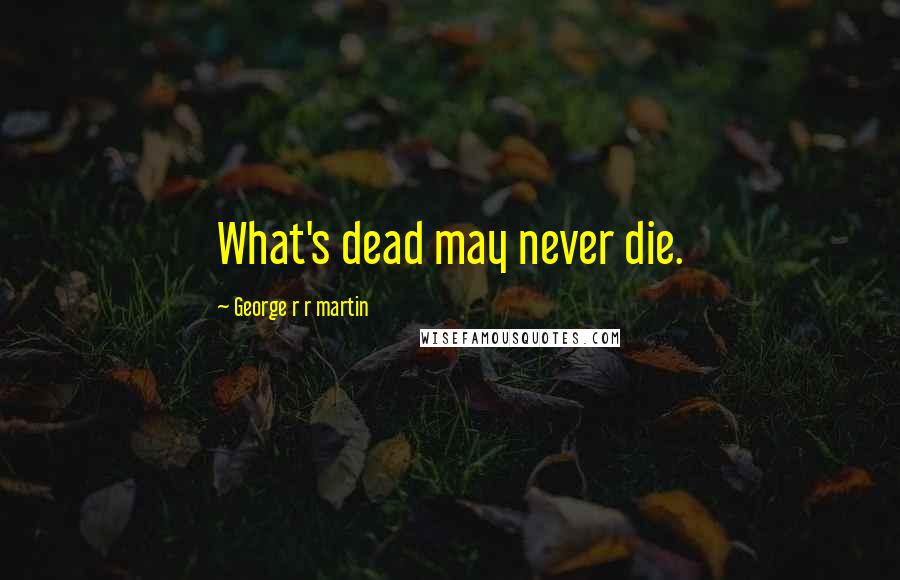 George R R Martin Quotes: What's dead may never die.