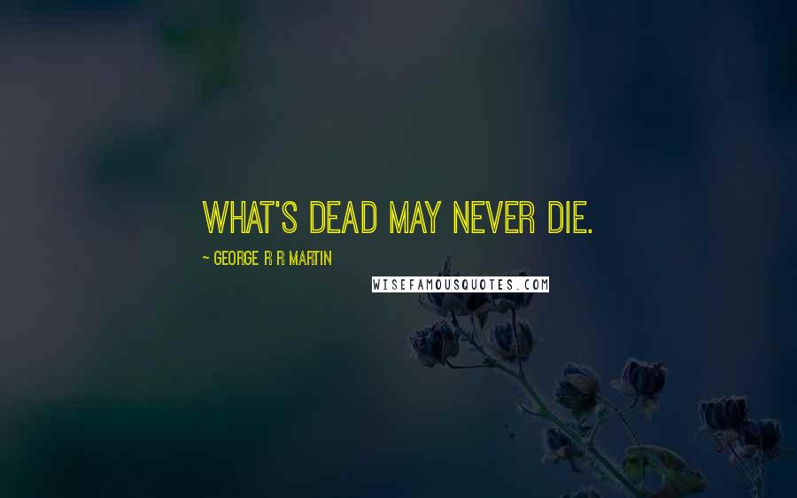 George R R Martin Quotes: What's dead may never die.