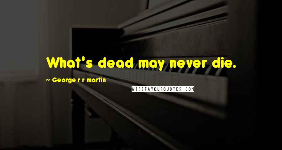 George R R Martin Quotes: What's dead may never die.