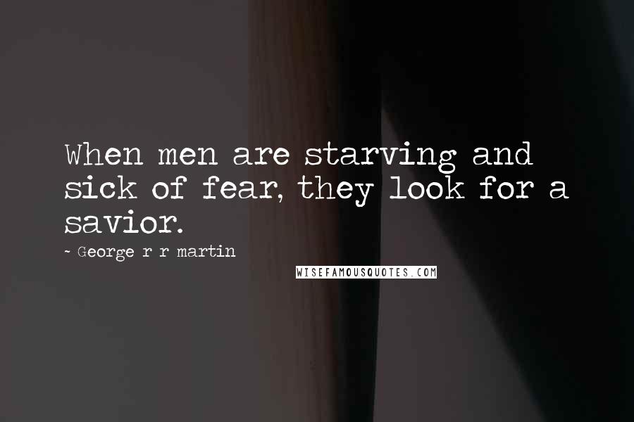 George R R Martin Quotes: When men are starving and sick of fear, they look for a savior.