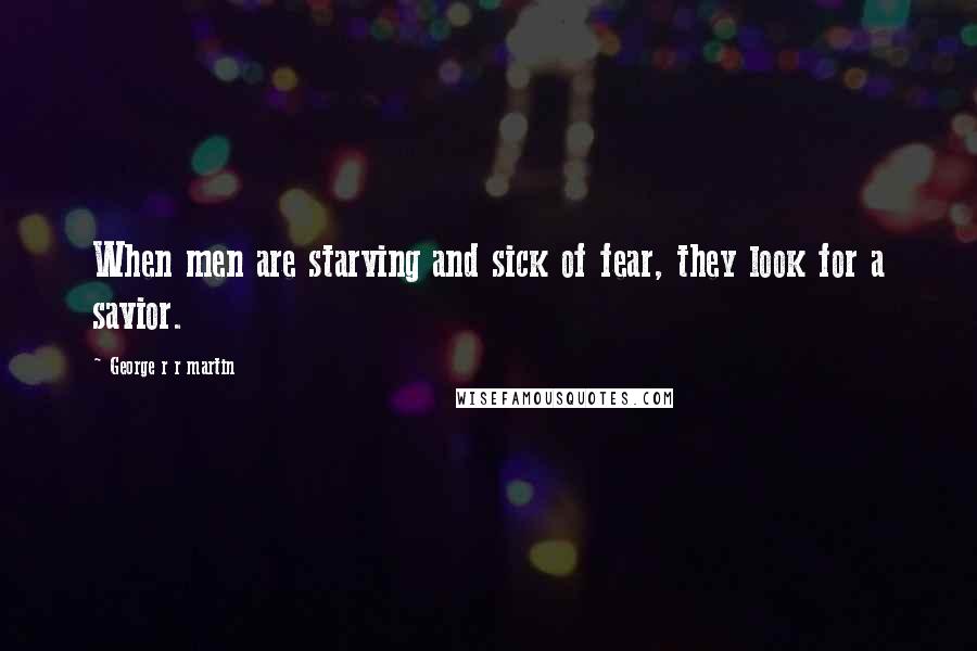 George R R Martin Quotes: When men are starving and sick of fear, they look for a savior.