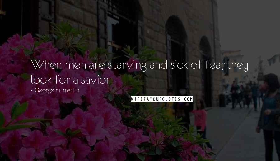 George R R Martin Quotes: When men are starving and sick of fear, they look for a savior.