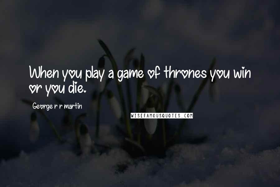 George R R Martin Quotes: When you play a game of thrones you win or you die.