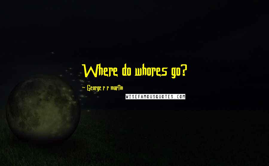 George R R Martin Quotes: Where do whores go?