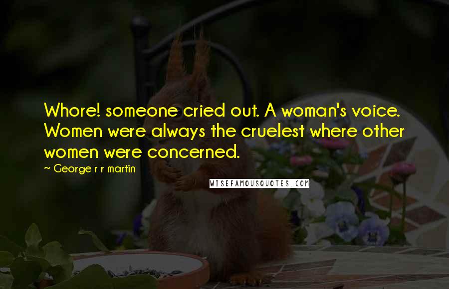 George R R Martin Quotes: Whore! someone cried out. A woman's voice. Women were always the cruelest where other women were concerned.