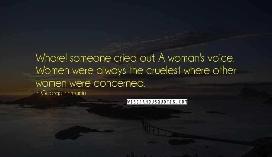 George R R Martin Quotes: Whore! someone cried out. A woman's voice. Women were always the cruelest where other women were concerned.