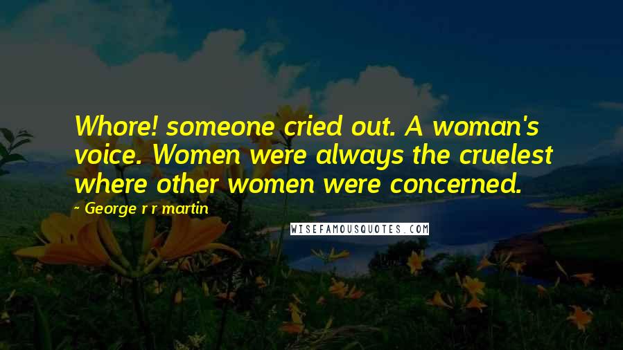 George R R Martin Quotes: Whore! someone cried out. A woman's voice. Women were always the cruelest where other women were concerned.