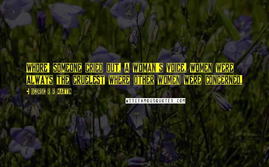 George R R Martin Quotes: Whore! someone cried out. A woman's voice. Women were always the cruelest where other women were concerned.