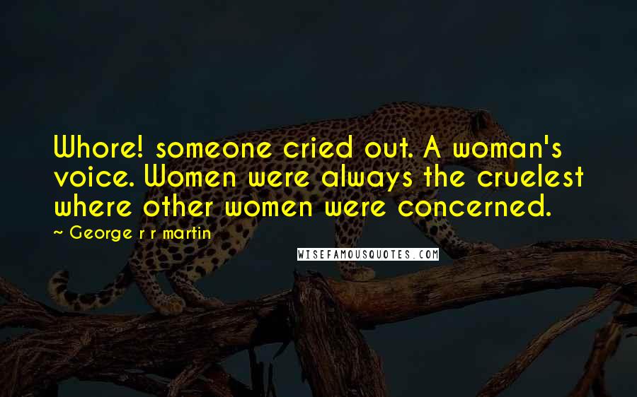 George R R Martin Quotes: Whore! someone cried out. A woman's voice. Women were always the cruelest where other women were concerned.