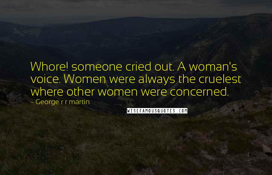 George R R Martin Quotes: Whore! someone cried out. A woman's voice. Women were always the cruelest where other women were concerned.