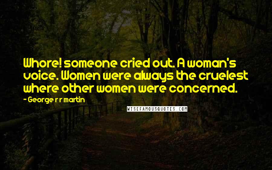 George R R Martin Quotes: Whore! someone cried out. A woman's voice. Women were always the cruelest where other women were concerned.