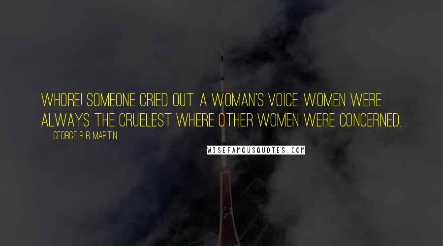 George R R Martin Quotes: Whore! someone cried out. A woman's voice. Women were always the cruelest where other women were concerned.