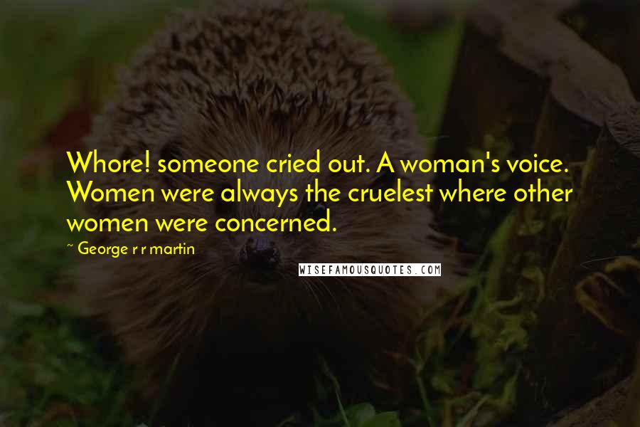 George R R Martin Quotes: Whore! someone cried out. A woman's voice. Women were always the cruelest where other women were concerned.