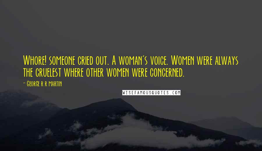 George R R Martin Quotes: Whore! someone cried out. A woman's voice. Women were always the cruelest where other women were concerned.