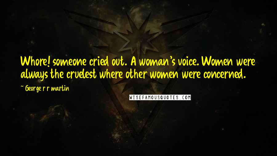 George R R Martin Quotes: Whore! someone cried out. A woman's voice. Women were always the cruelest where other women were concerned.