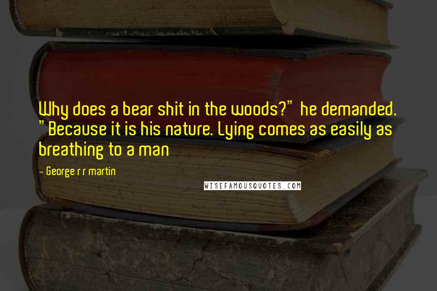 George R R Martin Quotes: Why does a bear shit in the woods?" he demanded. "Because it is his nature. Lying comes as easily as breathing to a man