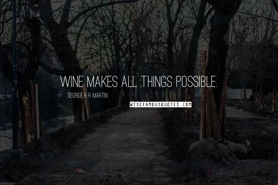 George R R Martin Quotes: Wine makes all things possible.