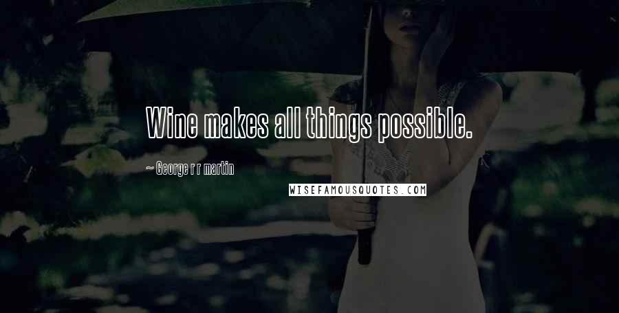 George R R Martin Quotes: Wine makes all things possible.