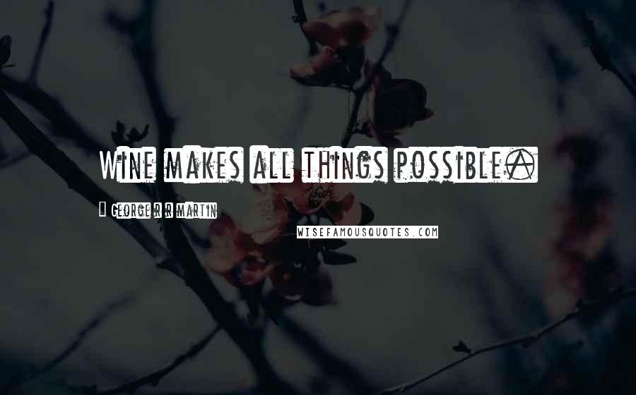 George R R Martin Quotes: Wine makes all things possible.