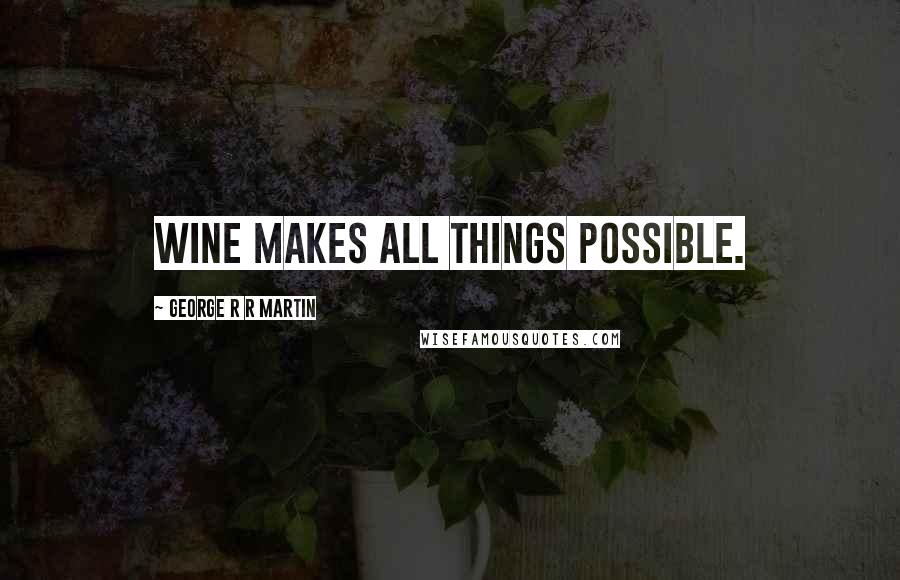 George R R Martin Quotes: Wine makes all things possible.