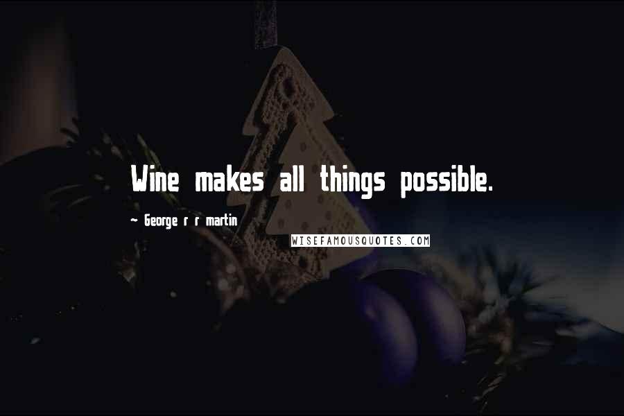 George R R Martin Quotes: Wine makes all things possible.