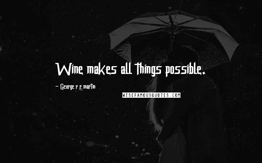 George R R Martin Quotes: Wine makes all things possible.