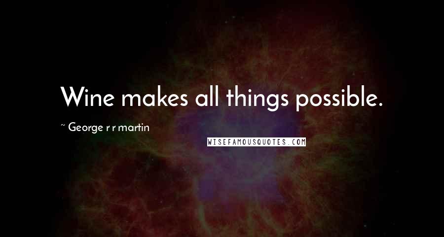 George R R Martin Quotes: Wine makes all things possible.