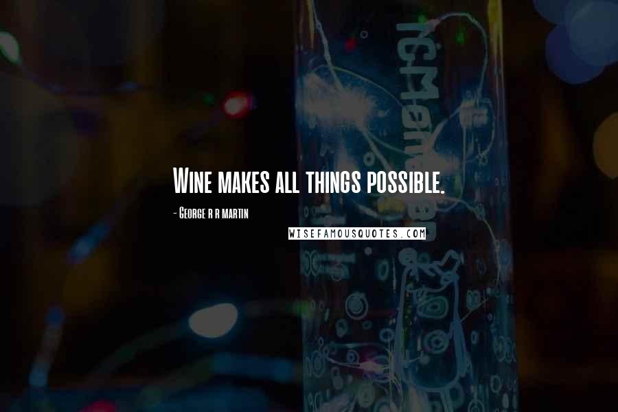 George R R Martin Quotes: Wine makes all things possible.