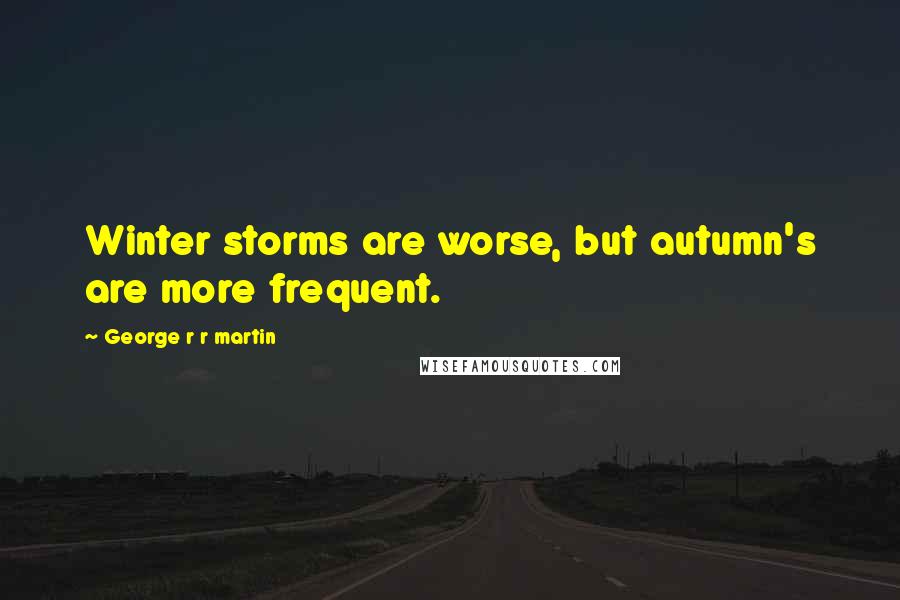 George R R Martin Quotes: Winter storms are worse, but autumn's are more frequent.
