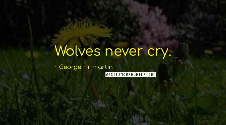 George R R Martin Quotes: Wolves never cry.