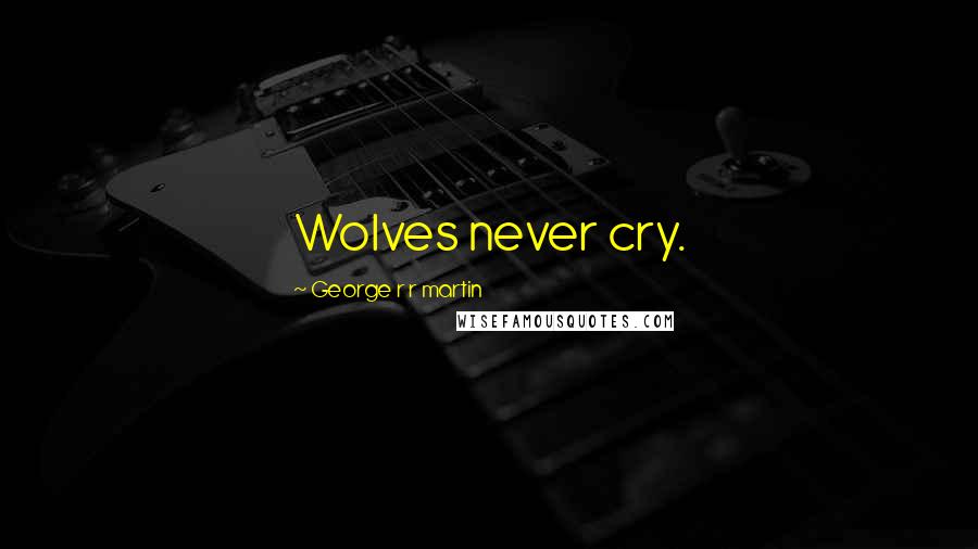 George R R Martin Quotes: Wolves never cry.