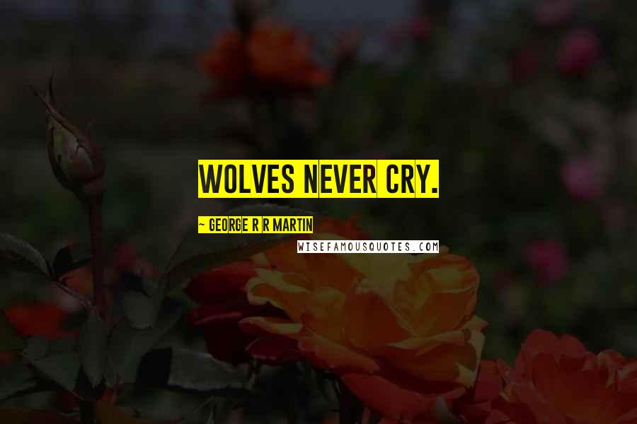 George R R Martin Quotes: Wolves never cry.
