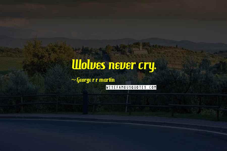 George R R Martin Quotes: Wolves never cry.