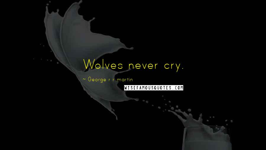 George R R Martin Quotes: Wolves never cry.