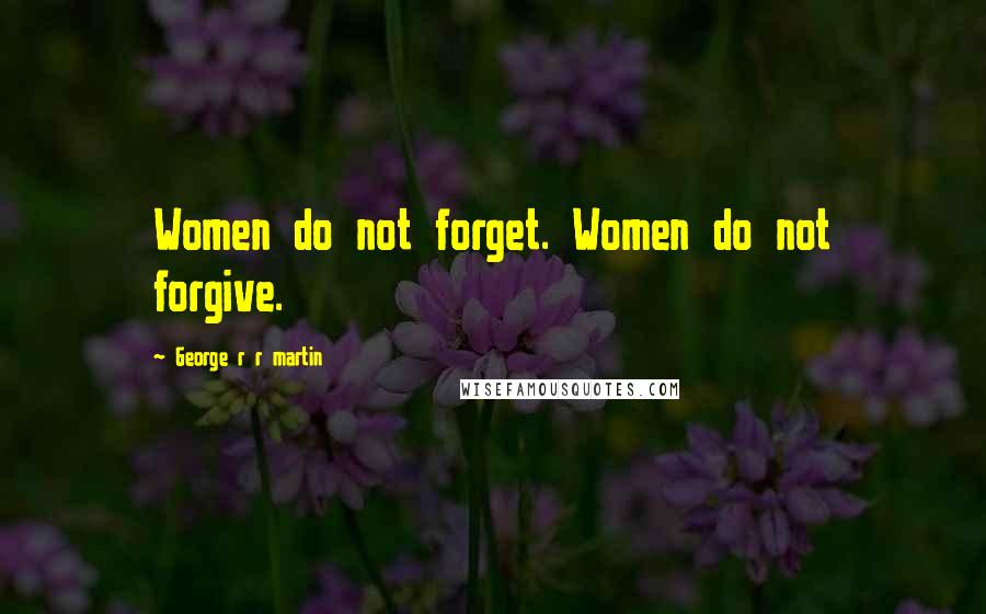 George R R Martin Quotes: Women do not forget. Women do not forgive.