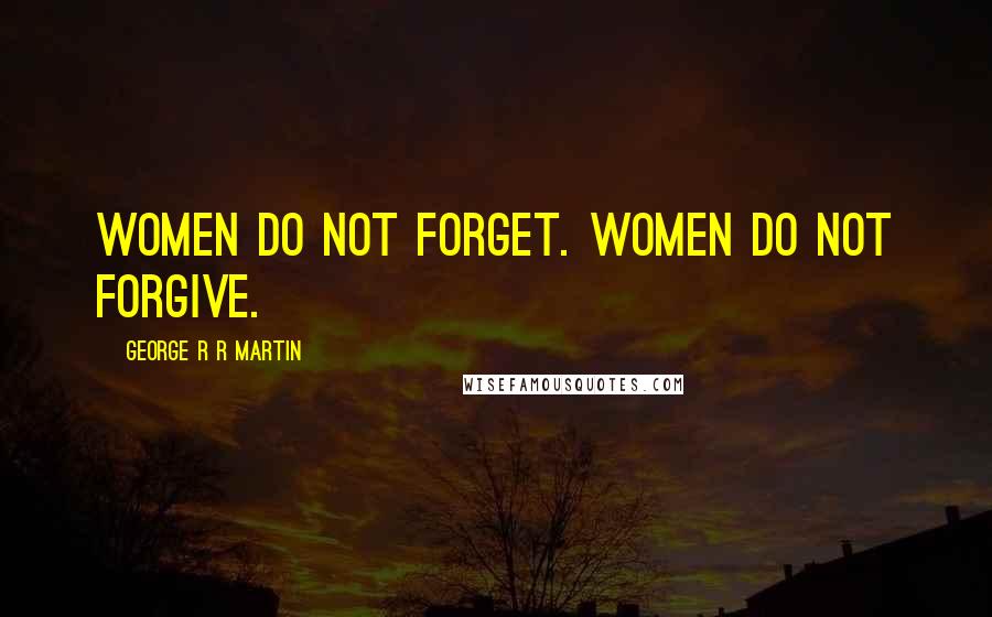 George R R Martin Quotes: Women do not forget. Women do not forgive.