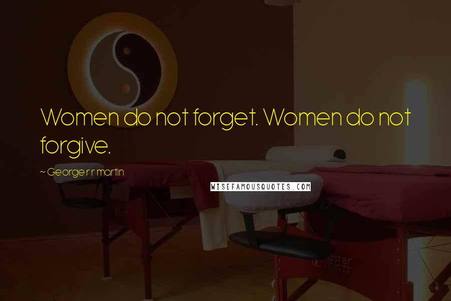 George R R Martin Quotes: Women do not forget. Women do not forgive.