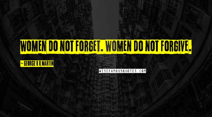 George R R Martin Quotes: Women do not forget. Women do not forgive.