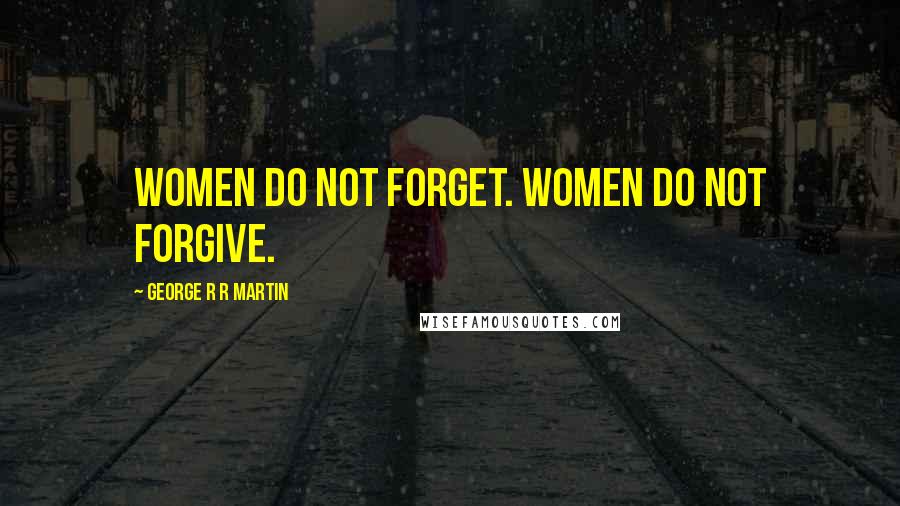 George R R Martin Quotes: Women do not forget. Women do not forgive.