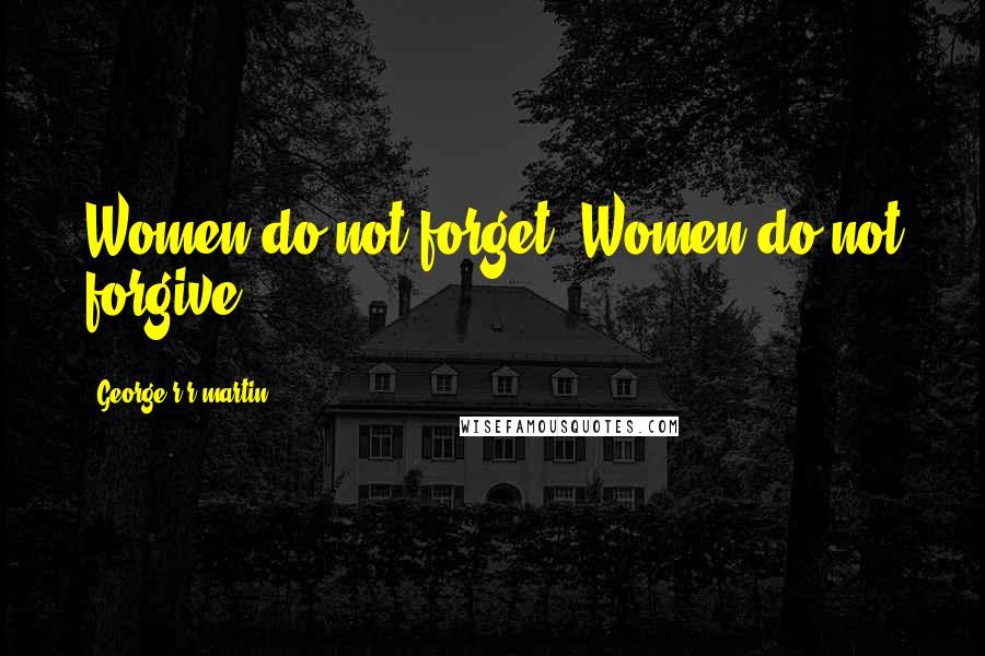 George R R Martin Quotes: Women do not forget. Women do not forgive.