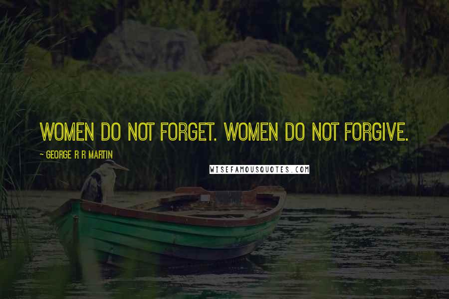 George R R Martin Quotes: Women do not forget. Women do not forgive.