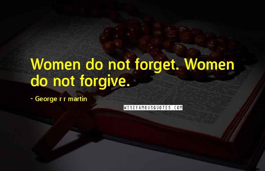 George R R Martin Quotes: Women do not forget. Women do not forgive.