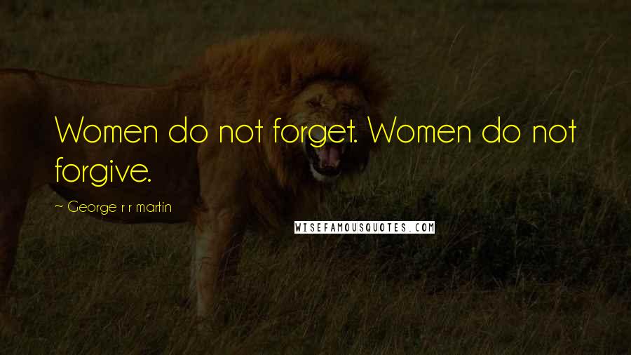 George R R Martin Quotes: Women do not forget. Women do not forgive.