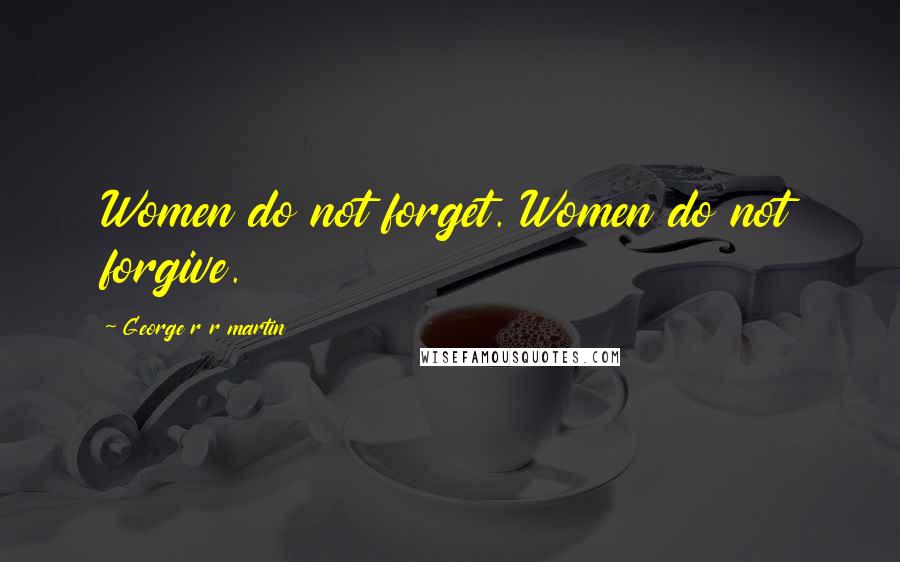 George R R Martin Quotes: Women do not forget. Women do not forgive.